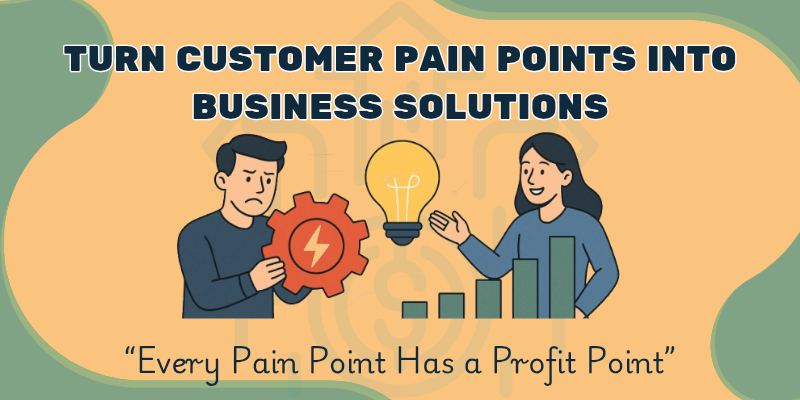 How to Turn Customer Pain Pointsinto Business Solutions