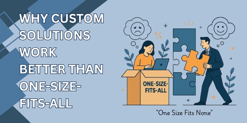 Why Custom Solutions WorkBetter Than One-Size-Fits-All